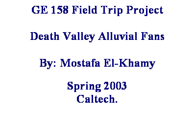 Text Box: GE 158 Field Trip Project
 
Death Valley Alluvial Fans
 
By: Mostafa El-Khamy

Spring 2003
Caltech.

 
